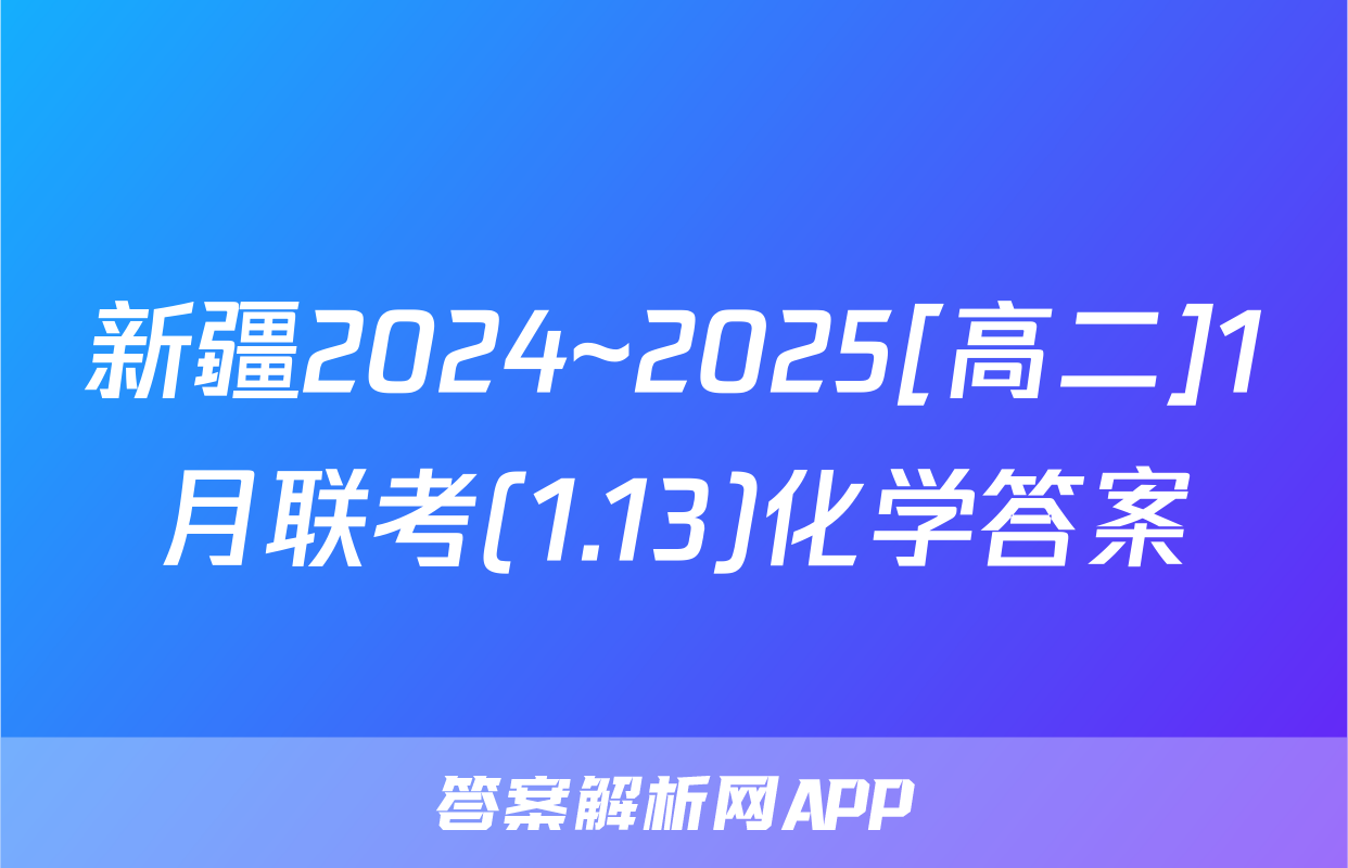 新疆2024~2025[高二]1月联考(1.13)化学答案