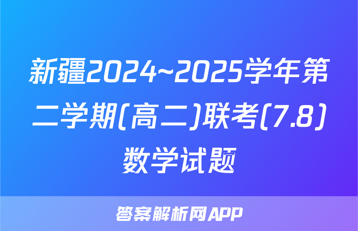 新疆2024~2025学年第二学期(高二)联考(7.8)数学试题