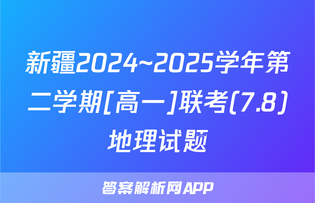 新疆2024~2025学年第二学期[高一]联考(7.8)地理试题