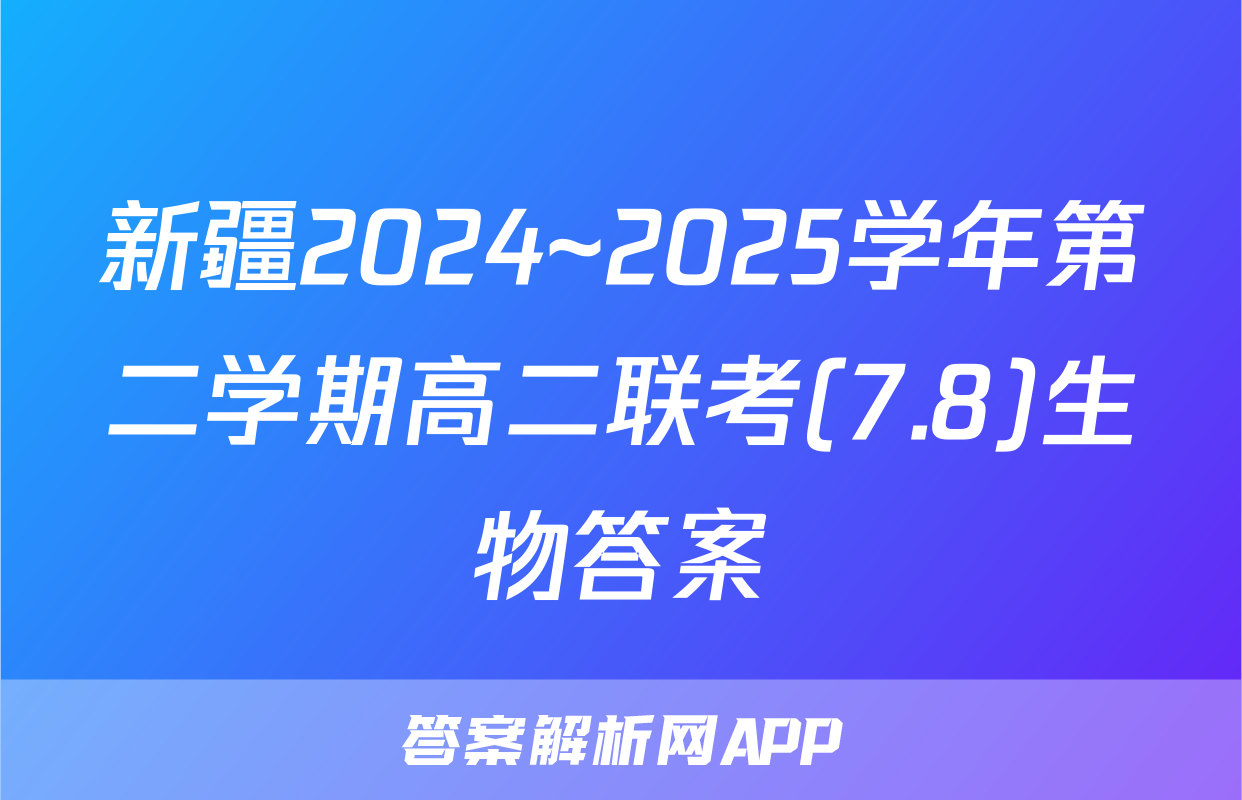 新疆2024~2025学年第二学期高二联考(7.8)生物答案