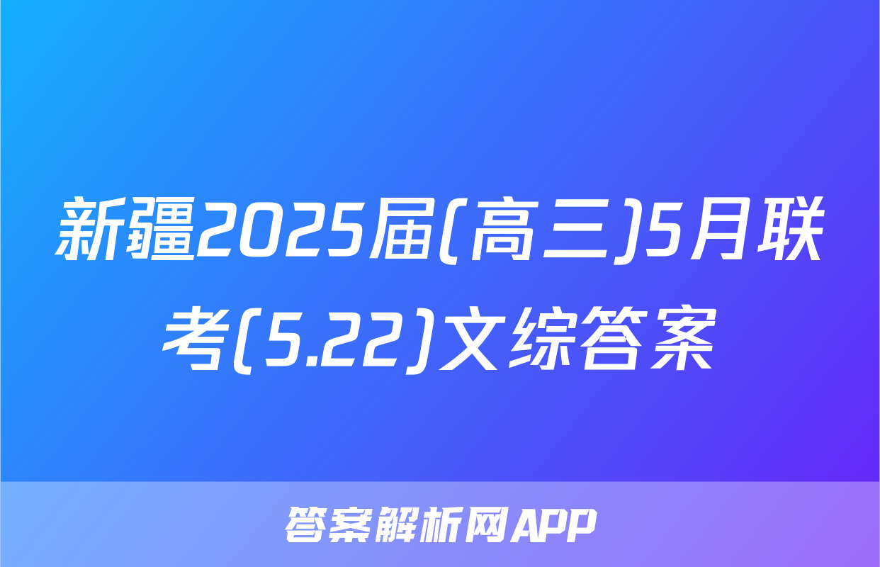 新疆2025届(高三)5月联考(5.22)文综答案