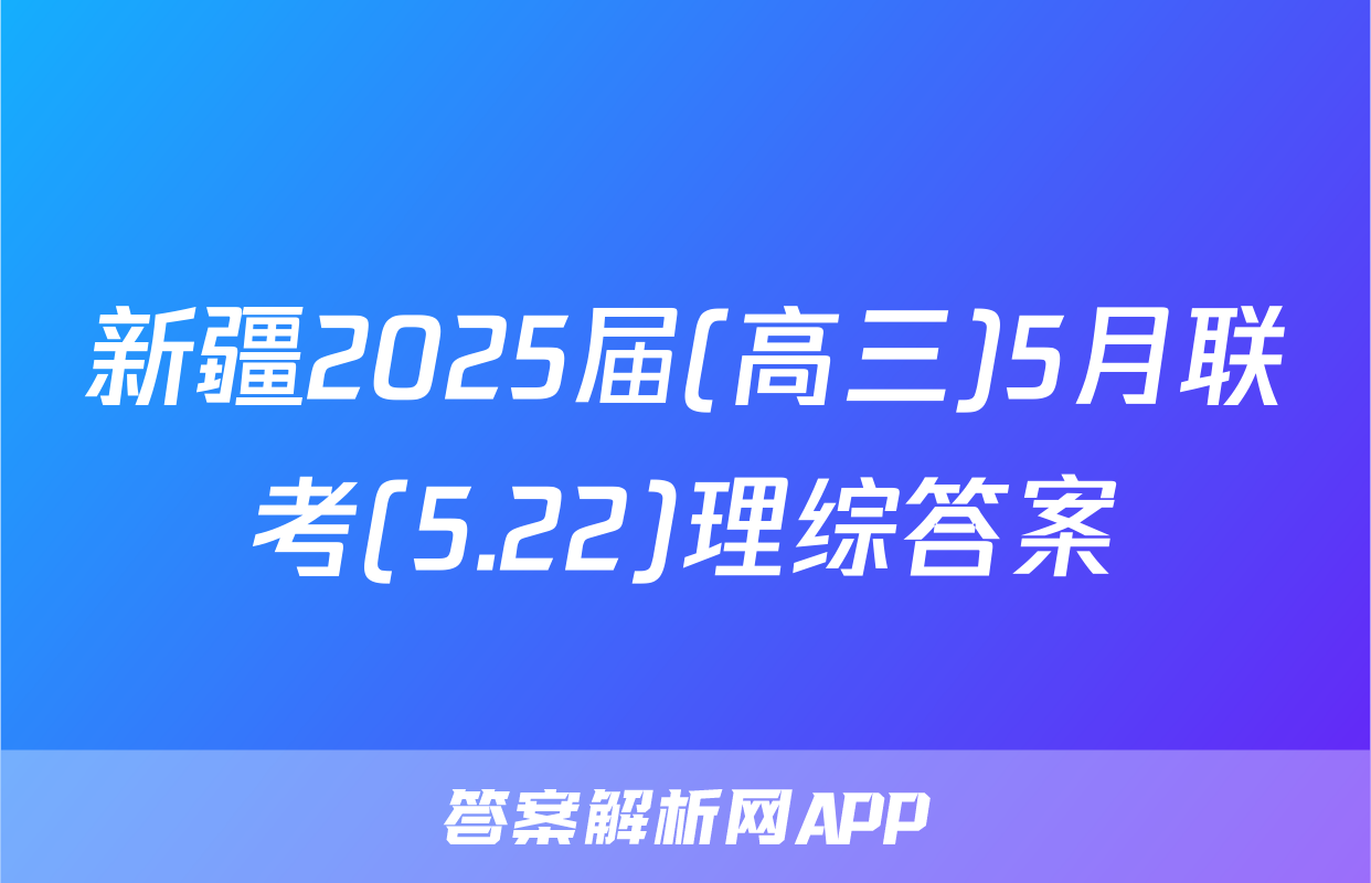 新疆2025届(高三)5月联考(5.22)理综答案