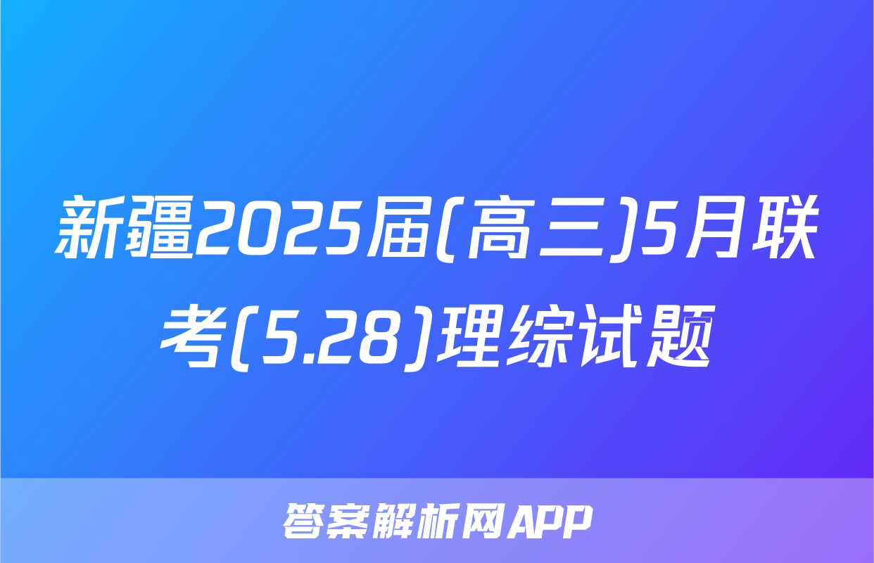 新疆2025届(高三)5月联考(5.28)理综试题