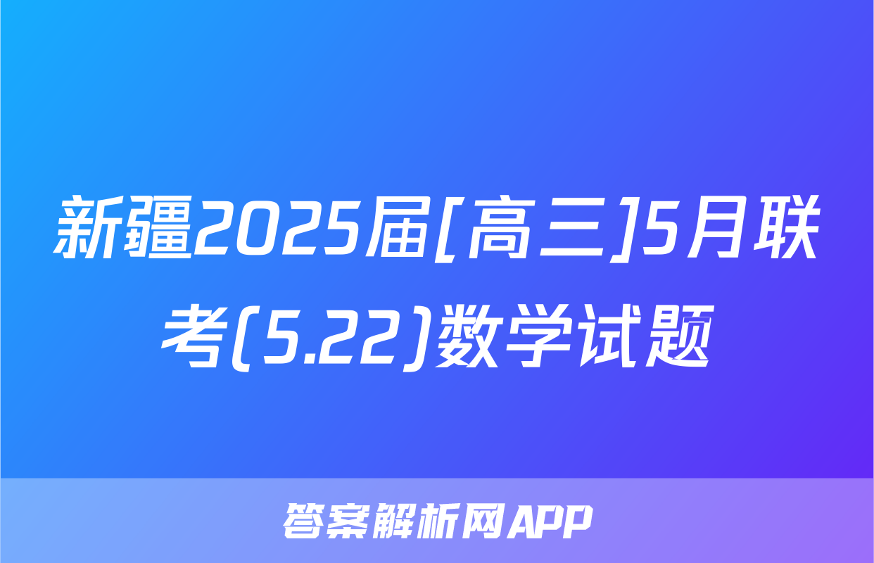 新疆2025届[高三]5月联考(5.22)数学试题