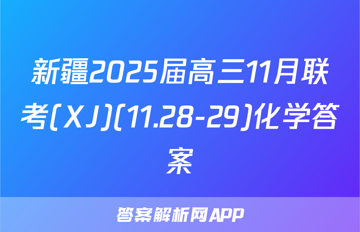 新疆2025届高三11月联考(XJ)(11.28-29)化学答案