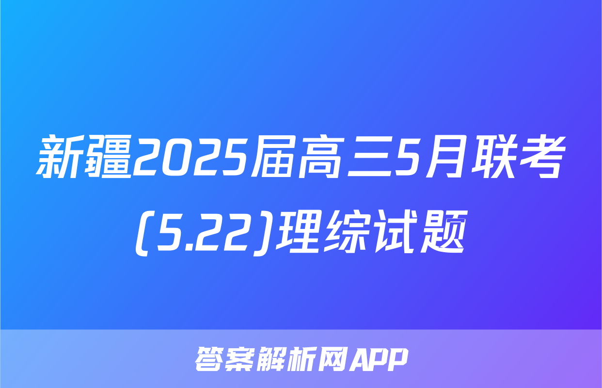 新疆2025届高三5月联考(5.22)理综试题