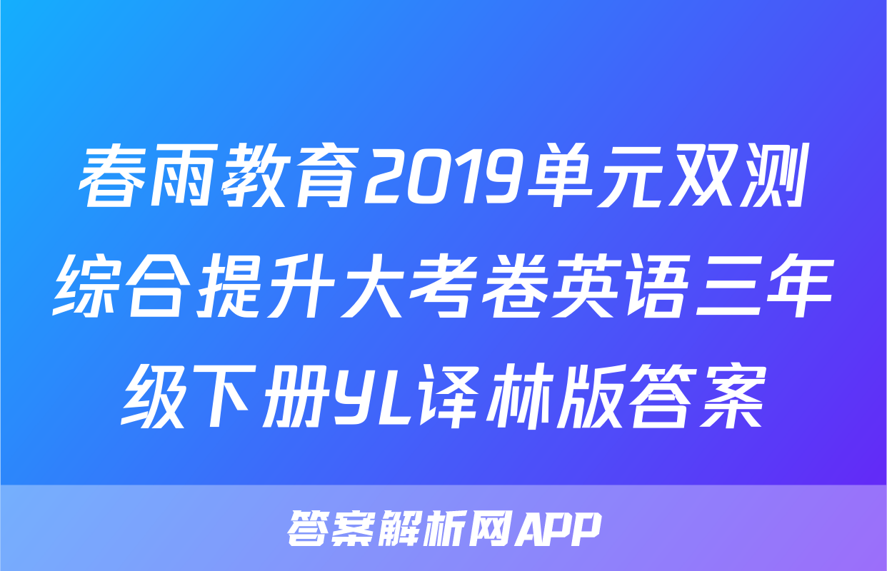 春雨教育2019单元双测综合提升大考卷英语三年级下册YL译林版答案
