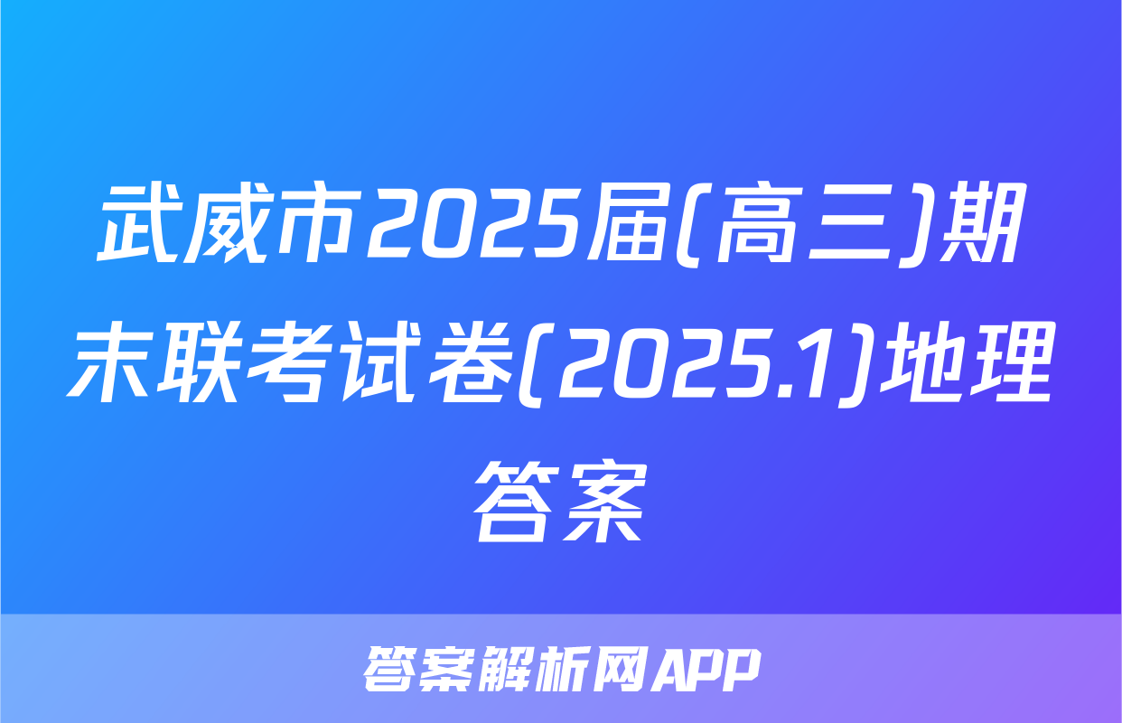 武威市2025届(高三)期末联考试卷(2025.1)地理答案