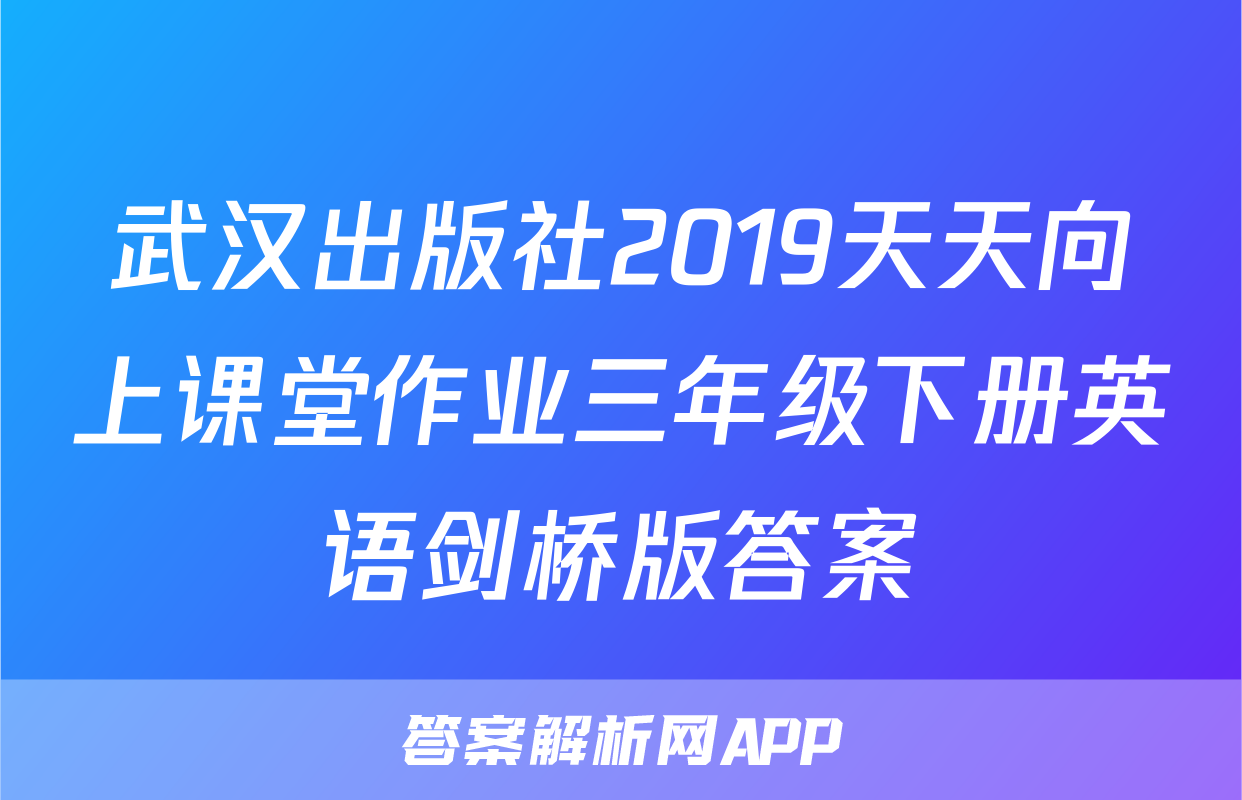 武汉出版社2019天天向上课堂作业三年级下册英语剑桥版答案