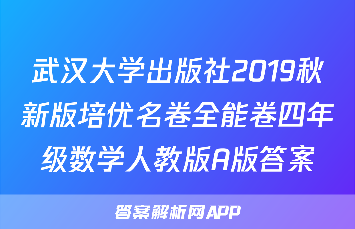 武汉大学出版社2019秋新版培优名卷全能卷四年级数学人教版A版答案