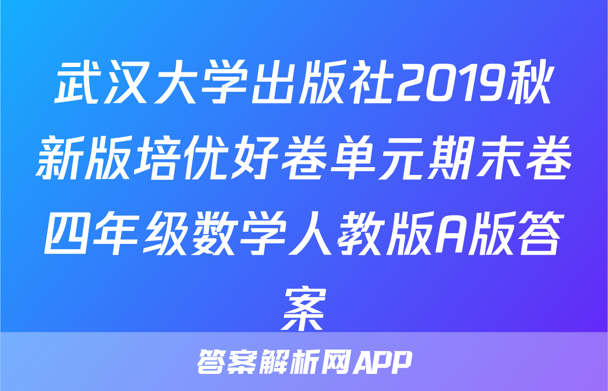 武汉大学出版社2019秋新版培优好卷单元期末卷四年级数学人教版A版答案