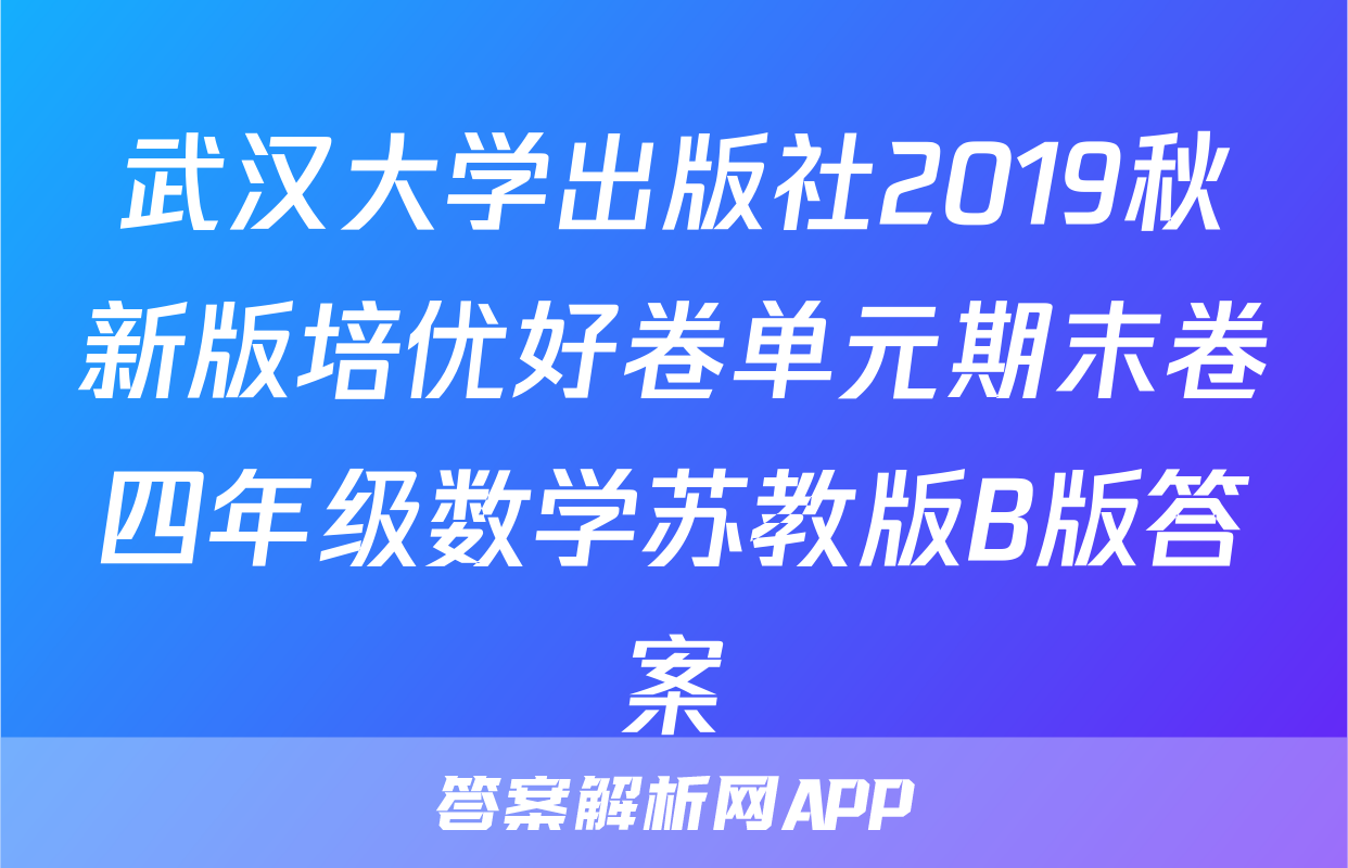 武汉大学出版社2019秋新版培优好卷单元期末卷四年级数学苏教版B版答案