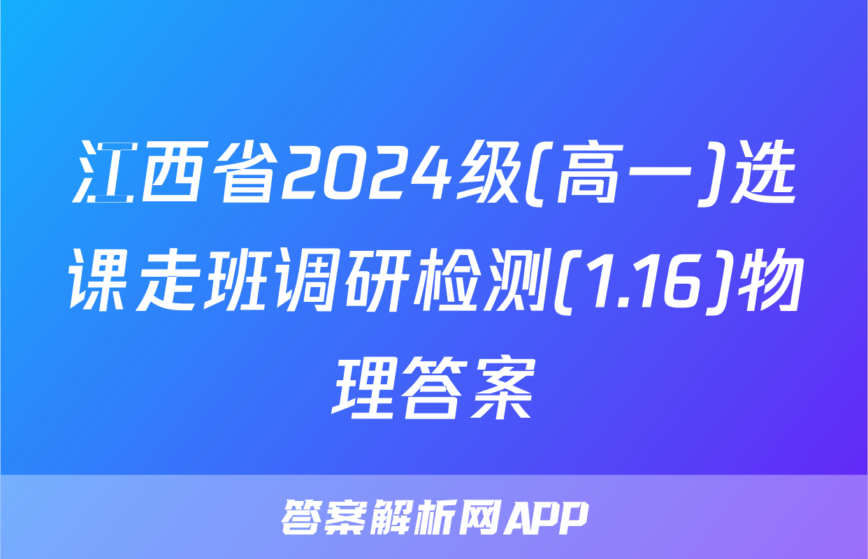江西省2024级(高一)选课走班调研检测(1.16)物理答案
