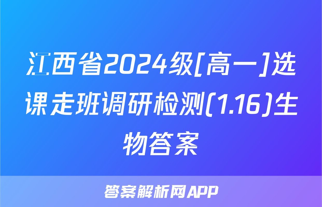 江西省2024级[高一]选课走班调研检测(1.16)生物答案