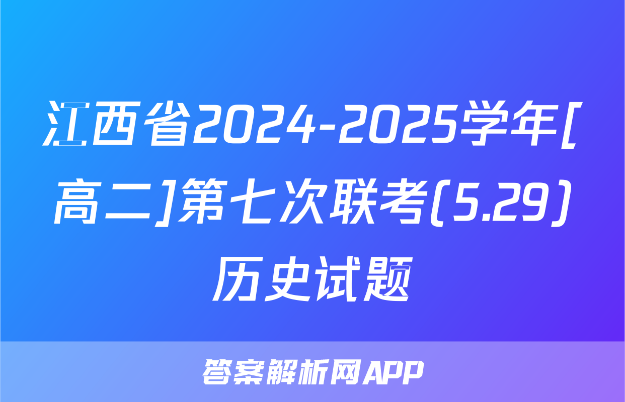 江西省2024-2025学年[高二]第七次联考(5.29)历史试题