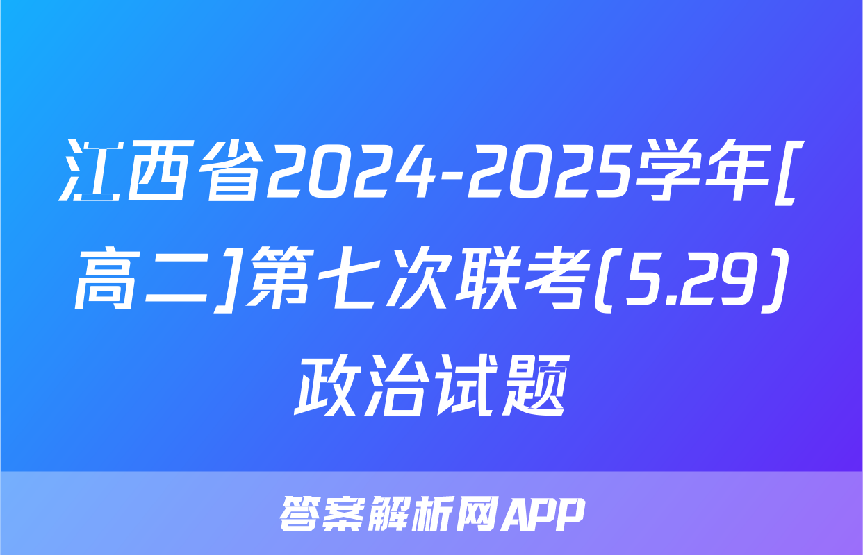 江西省2024-2025学年[高二]第七次联考(5.29)政治试题
