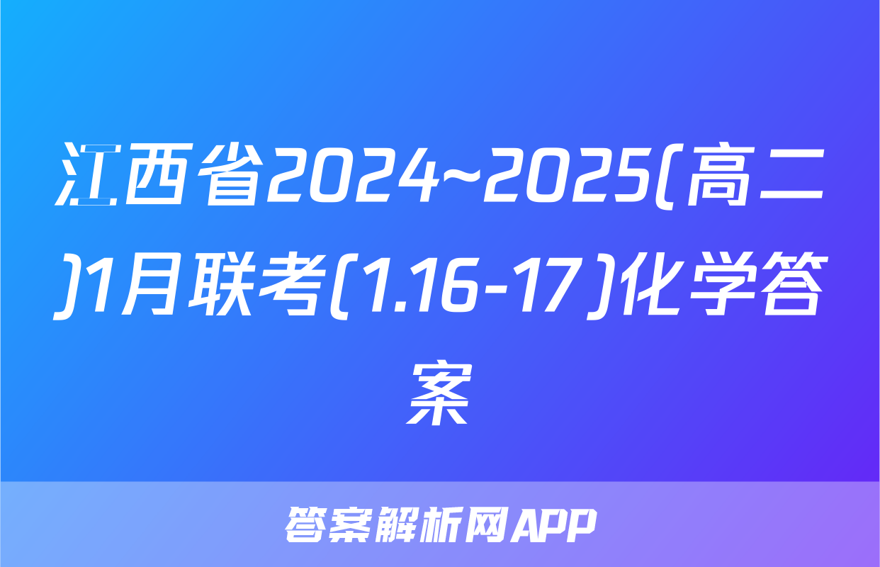 江西省2024~2025(高二)1月联考(1.16-17)化学答案