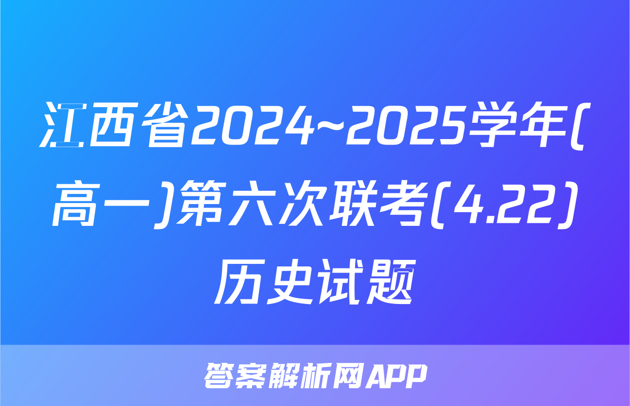 江西省2024~2025学年(高一)第六次联考(4.22)历史试题