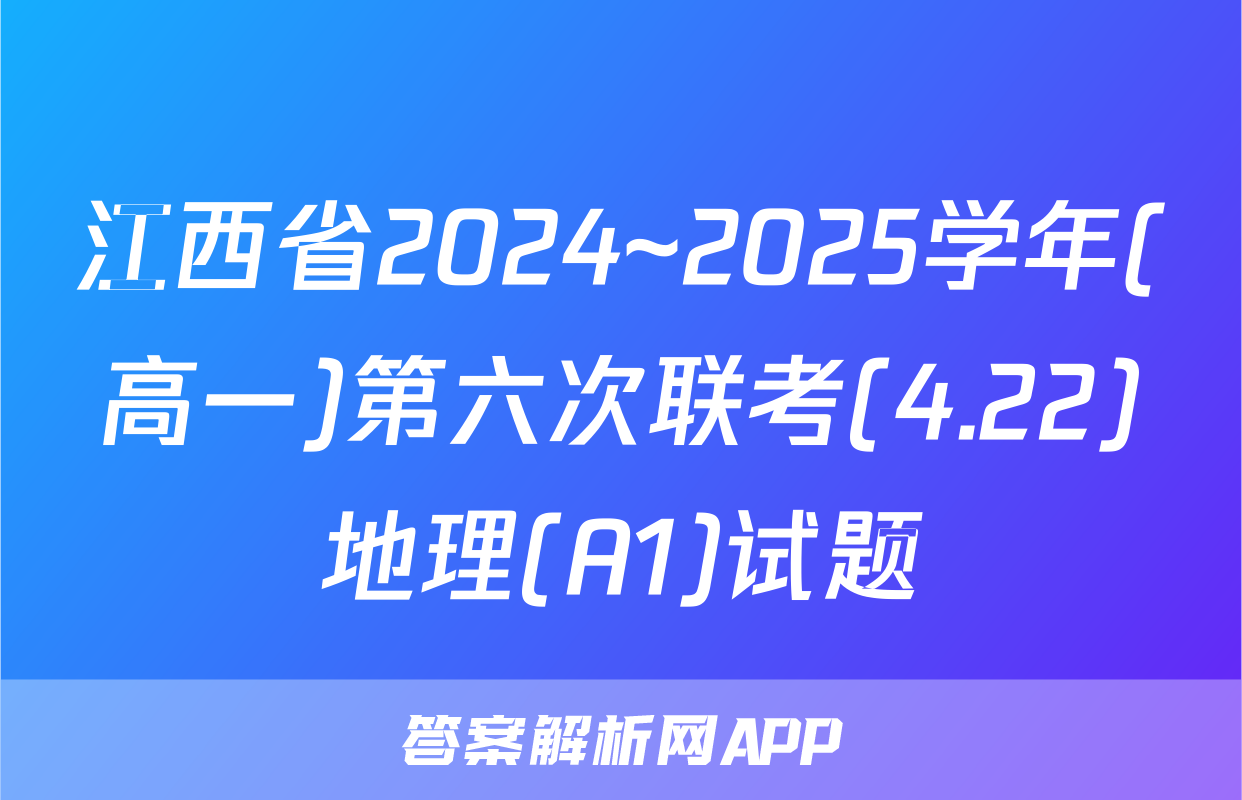 江西省2024~2025学年(高一)第六次联考(4.22)地理(A1)试题