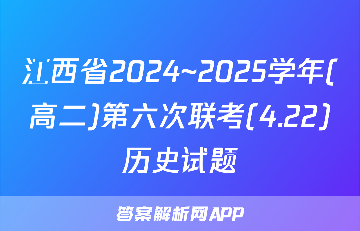 江西省2024~2025学年(高二)第六次联考(4.22)历史试题