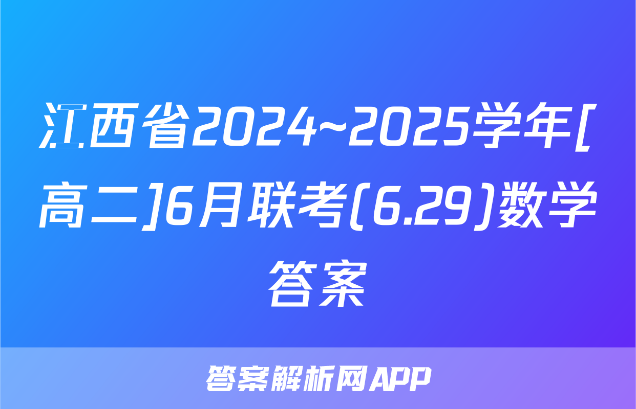 江西省2024~2025学年[高二]6月联考(6.29)数学答案
