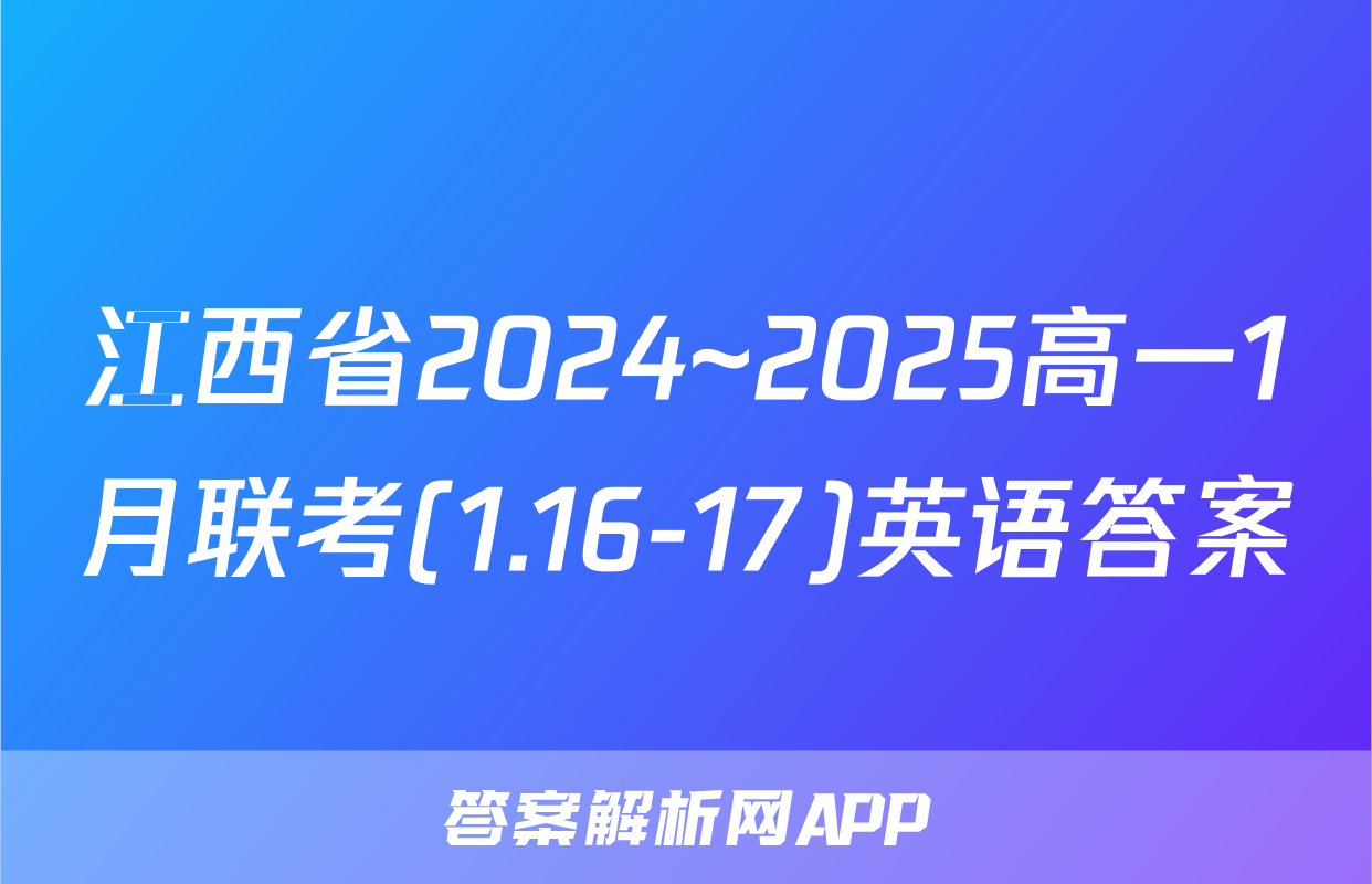 江西省2024~2025高一1月联考(1.16-17)英语答案