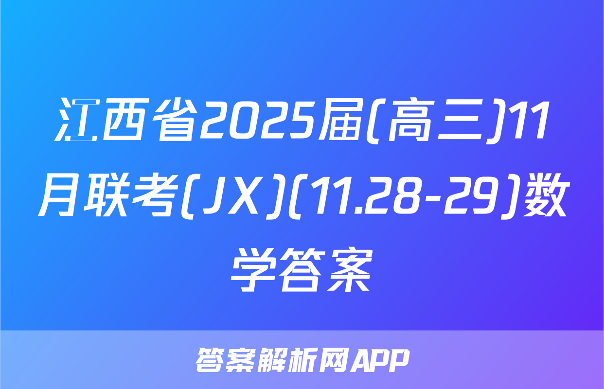 江西省2025届(高三)11月联考(JX)(11.28-29)数学答案