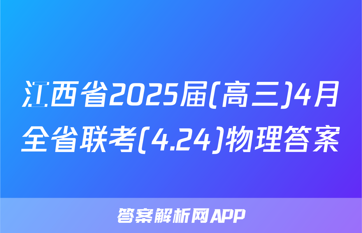 江西省2025届(高三)4月全省联考(4.24)物理答案