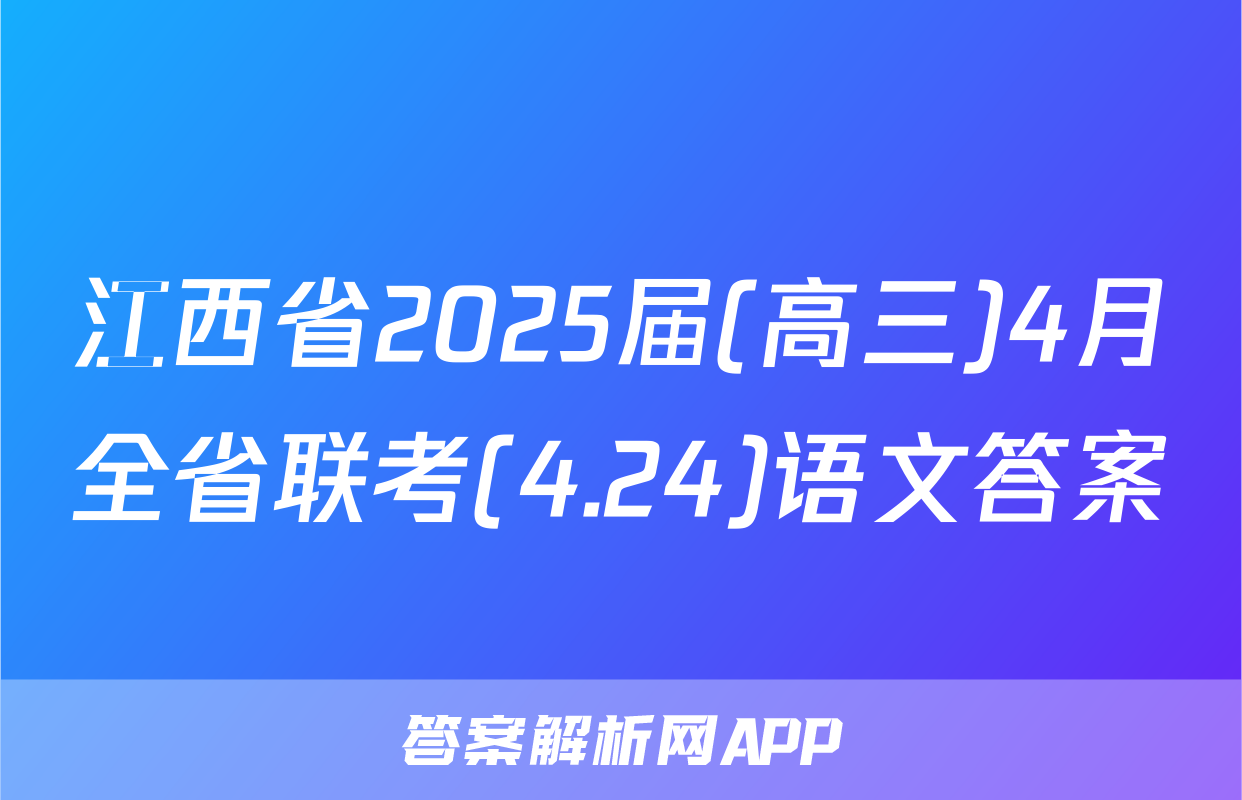 江西省2025届(高三)4月全省联考(4.24)语文答案