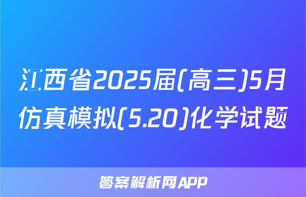 江西省2025届(高三)5月仿真模拟(5.20)化学试题