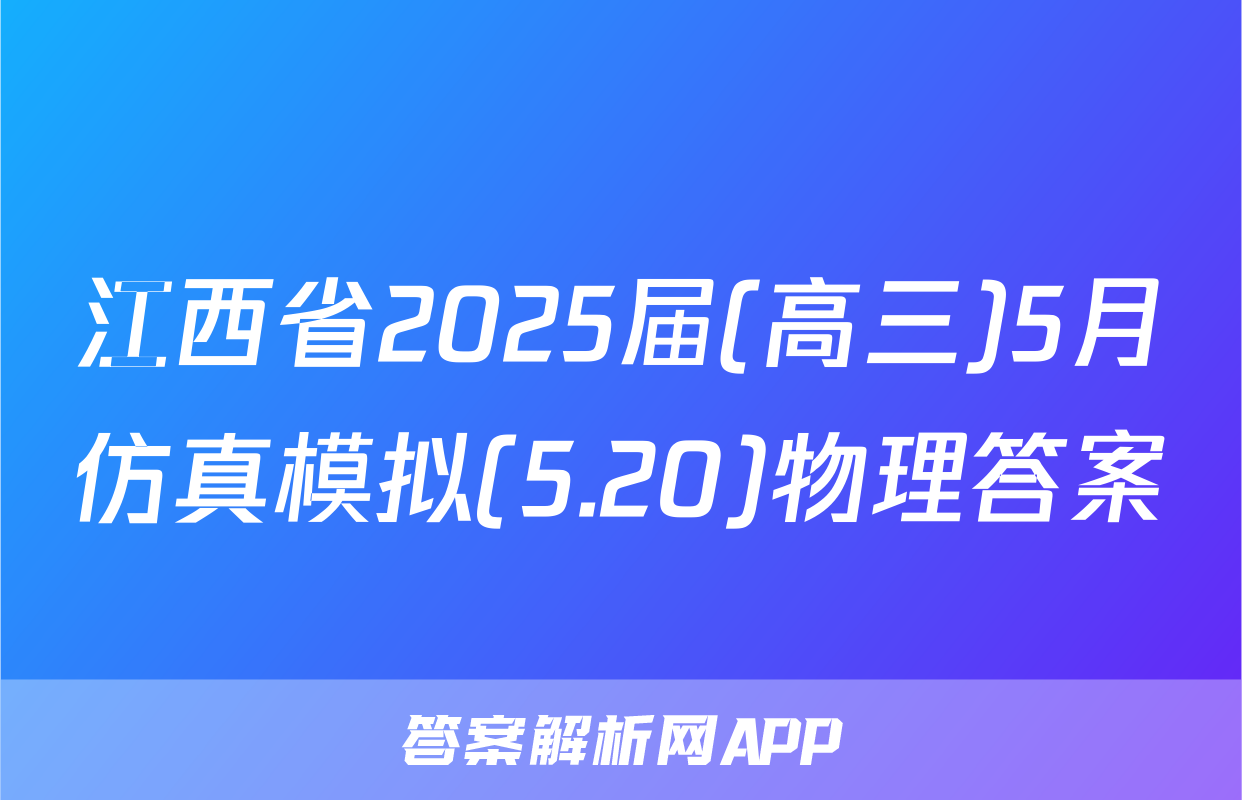 江西省2025届(高三)5月仿真模拟(5.20)物理答案