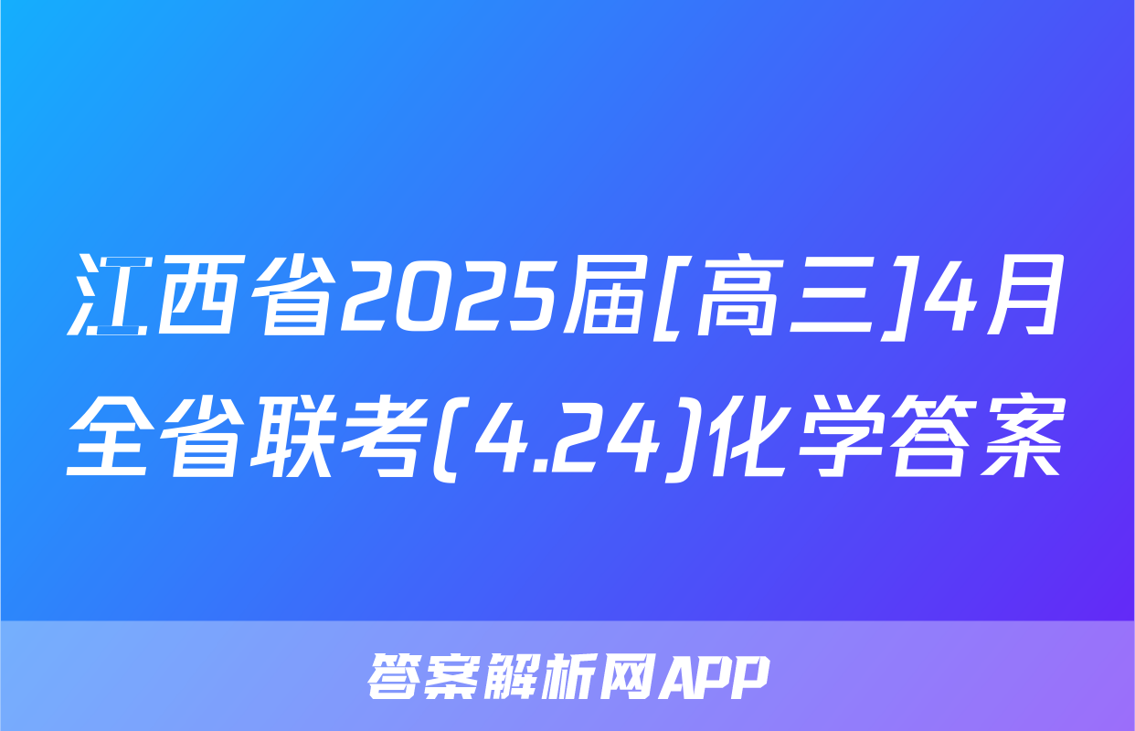 江西省2025届[高三]4月全省联考(4.24)化学答案