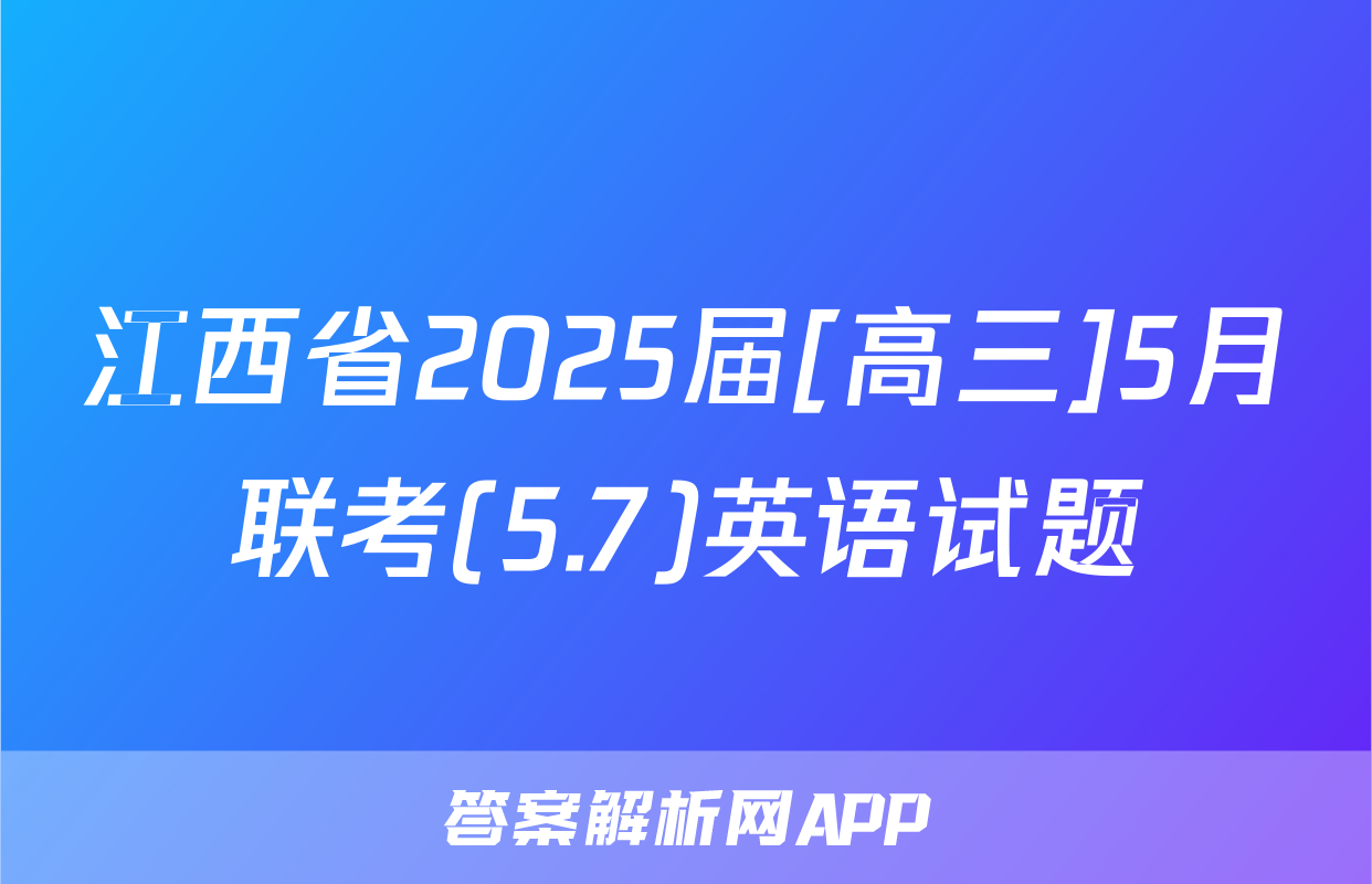 江西省2025届[高三]5月联考(5.7)英语试题