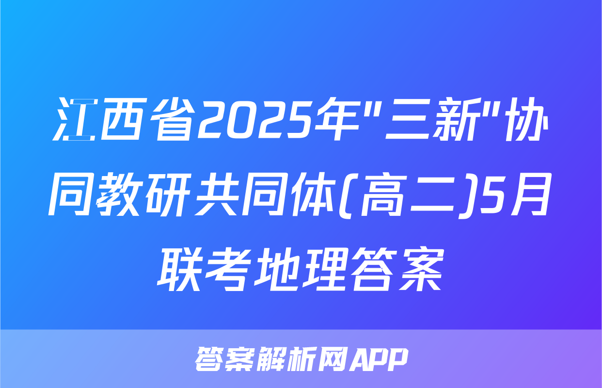 江西省2025年"三新"协同教研共同体(高二)5月联考地理答案