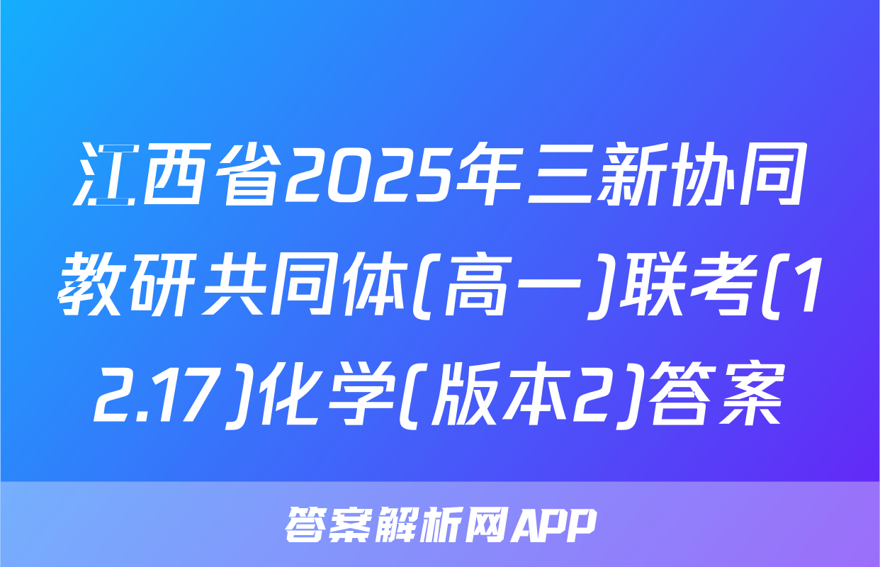 江西省2025年三新协同教研共同体(高一)联考(12.17)化学(版本2)答案