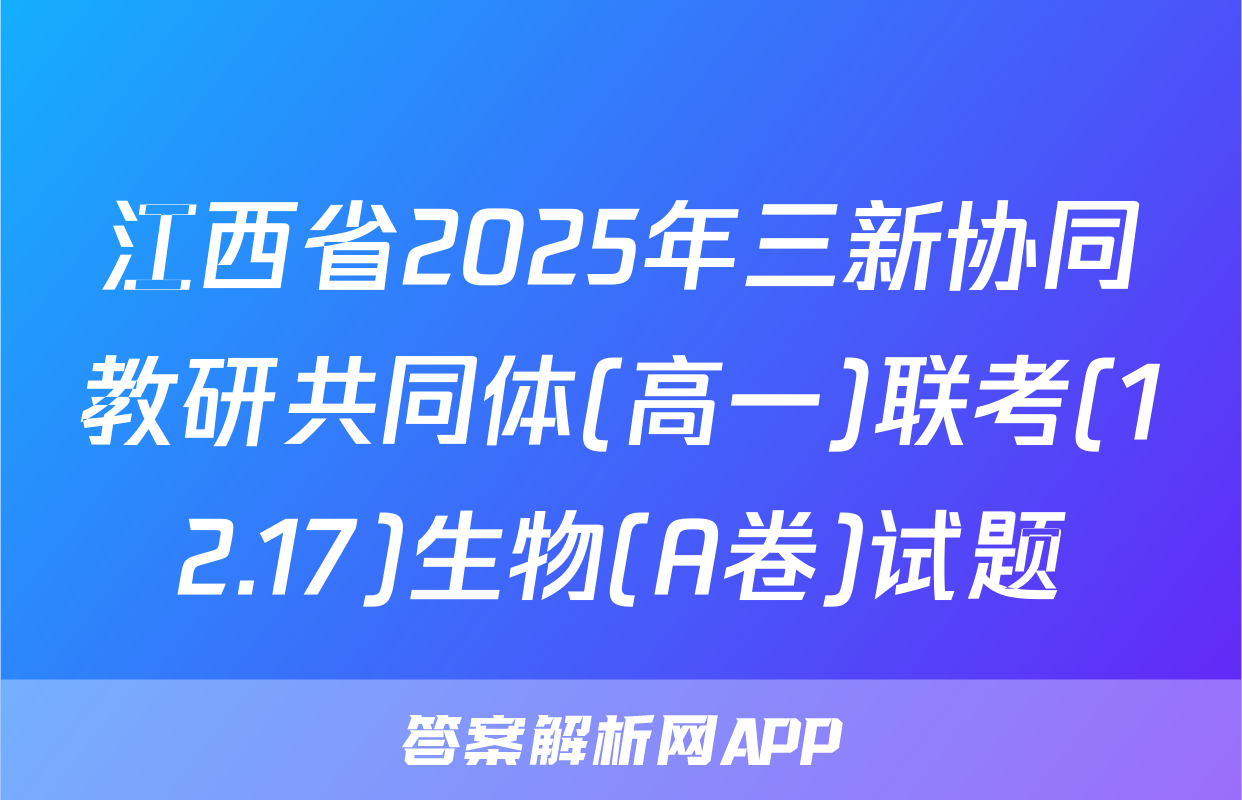 江西省2025年三新协同教研共同体(高一)联考(12.17)生物(A卷)试题