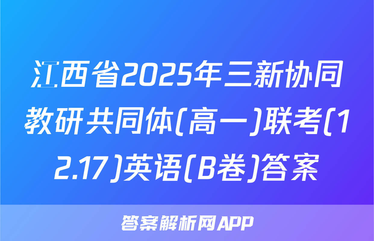 江西省2025年三新协同教研共同体(高一)联考(12.17)英语(B卷)答案