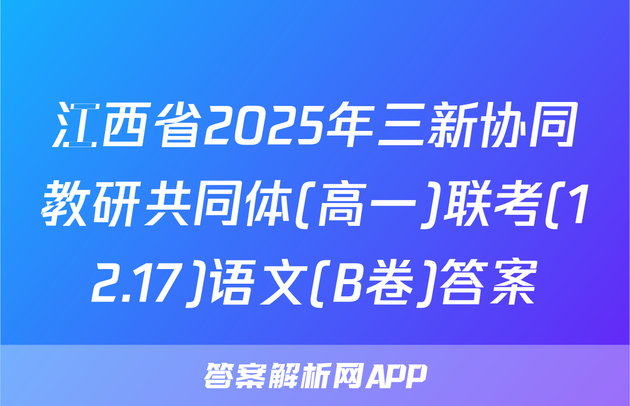 江西省2025年三新协同教研共同体(高一)联考(12.17)语文(B卷)答案