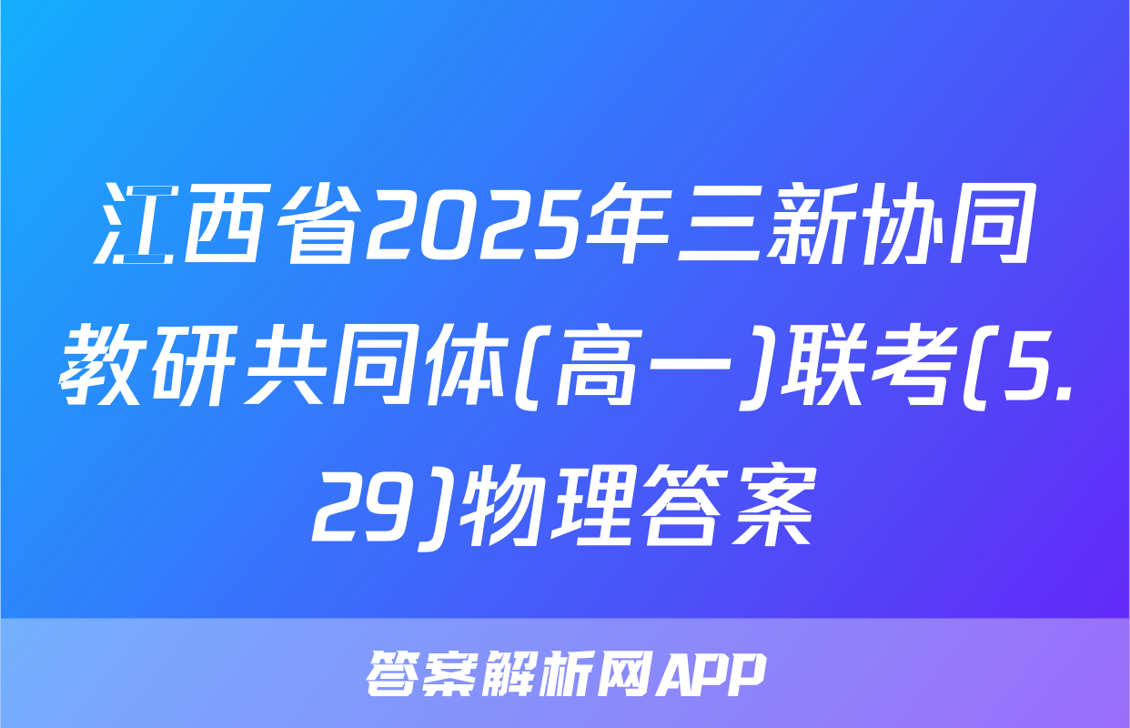 江西省2025年三新协同教研共同体(高一)联考(5.29)物理答案