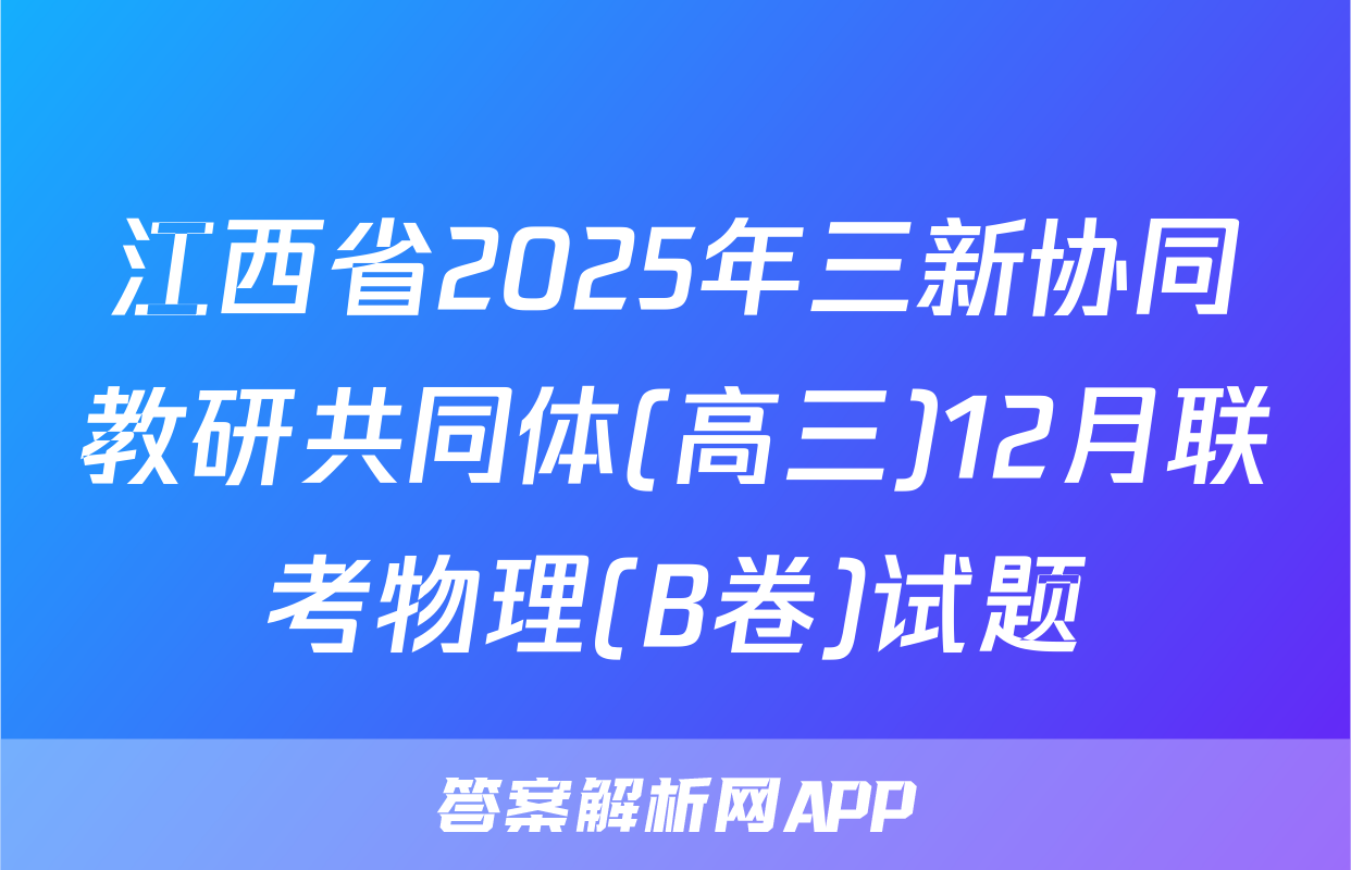江西省2025年三新协同教研共同体(高三)12月联考物理(B卷)试题