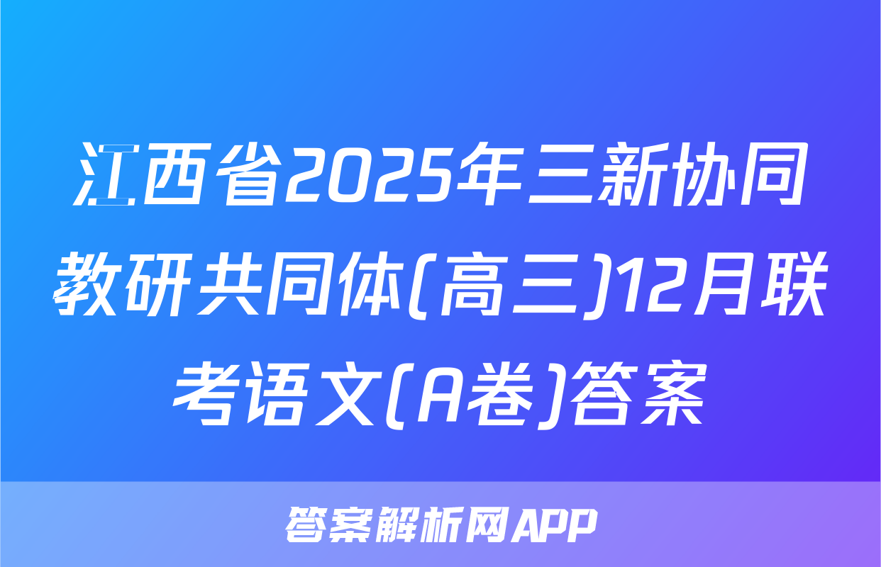 江西省2025年三新协同教研共同体(高三)12月联考语文(A卷)答案