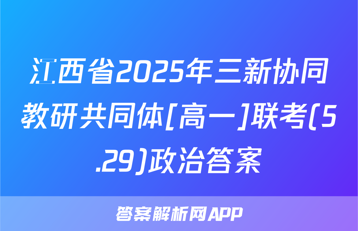 江西省2025年三新协同教研共同体[高一]联考(5.29)政治答案