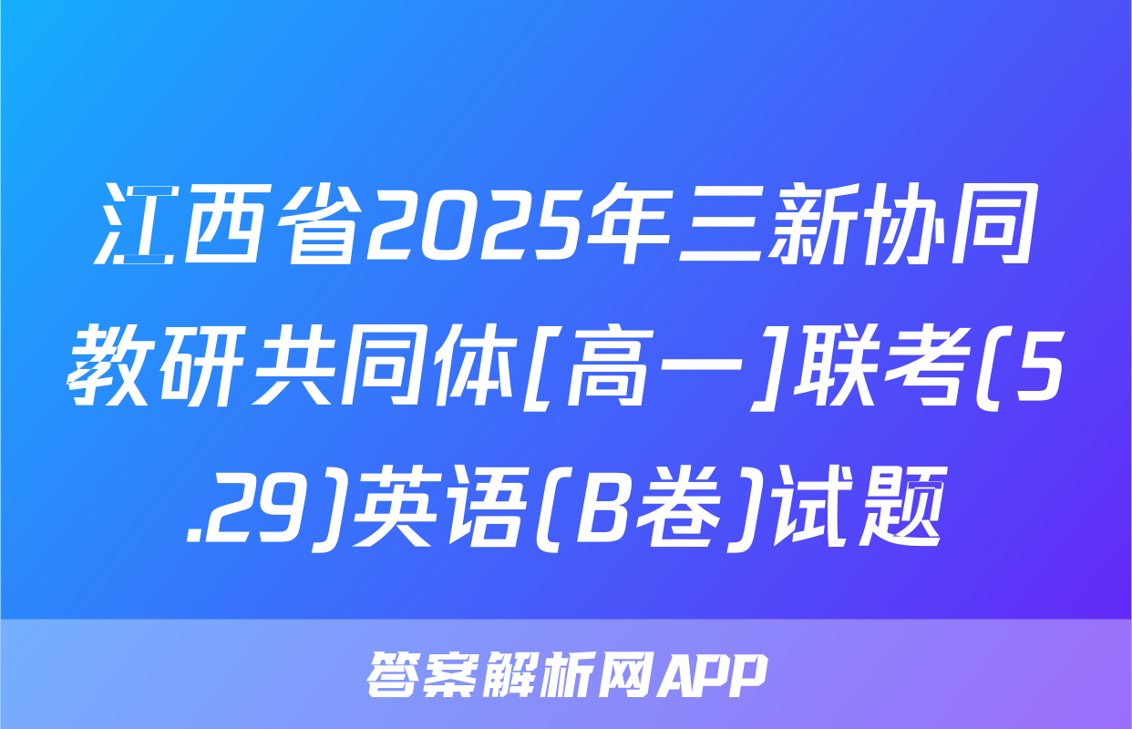 江西省2025年三新协同教研共同体[高一]联考(5.29)英语(B卷)试题