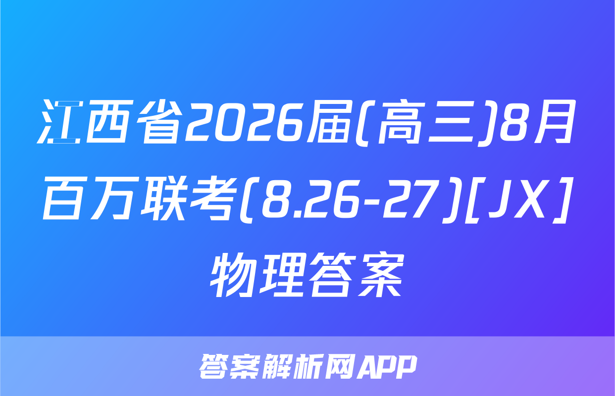 江西省2026届(高三)8月百万联考(8.26-27)[JX]物理答案