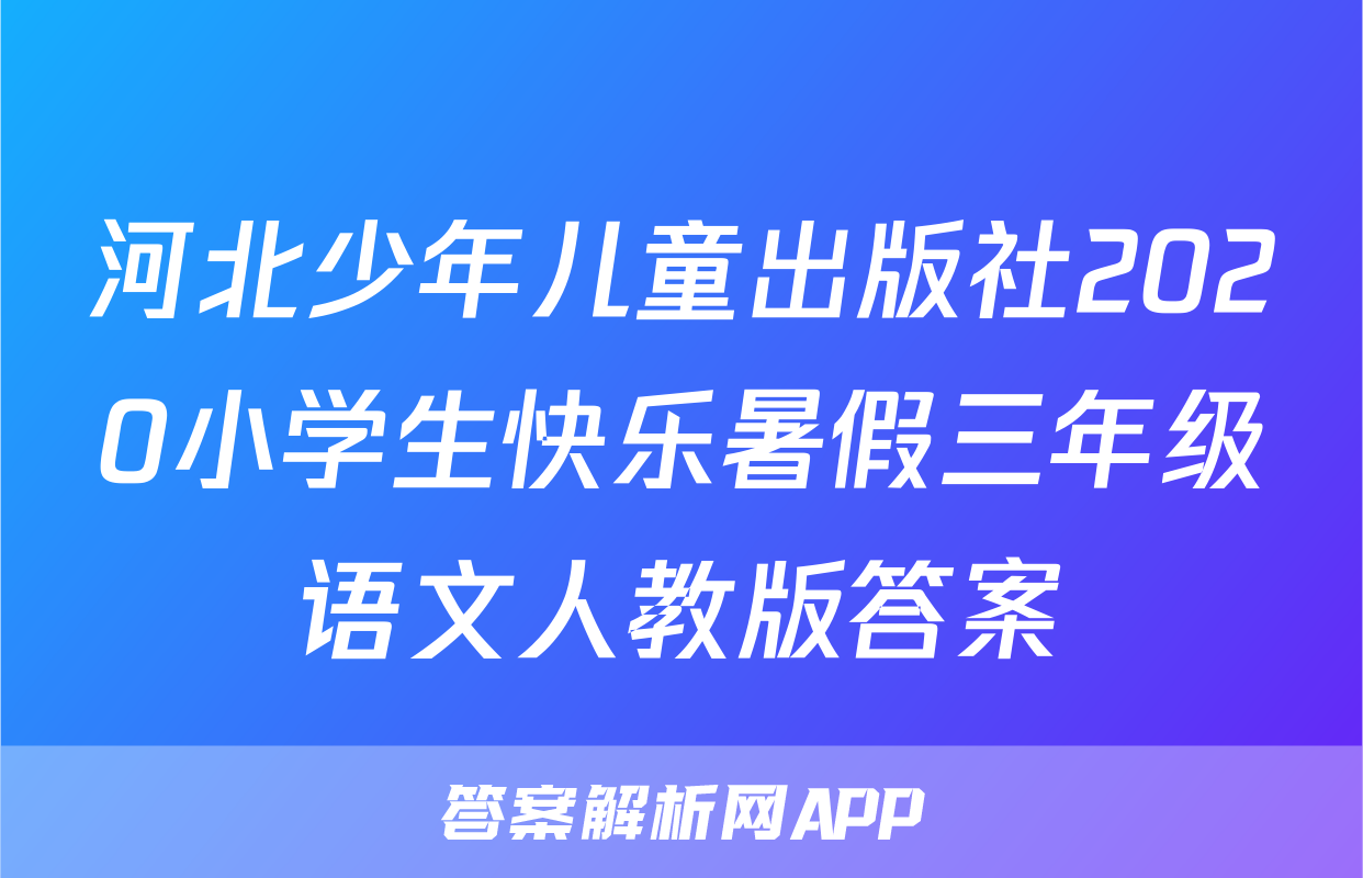 河北少年儿童出版社2020小学生快乐暑假三年级语文人教版答案