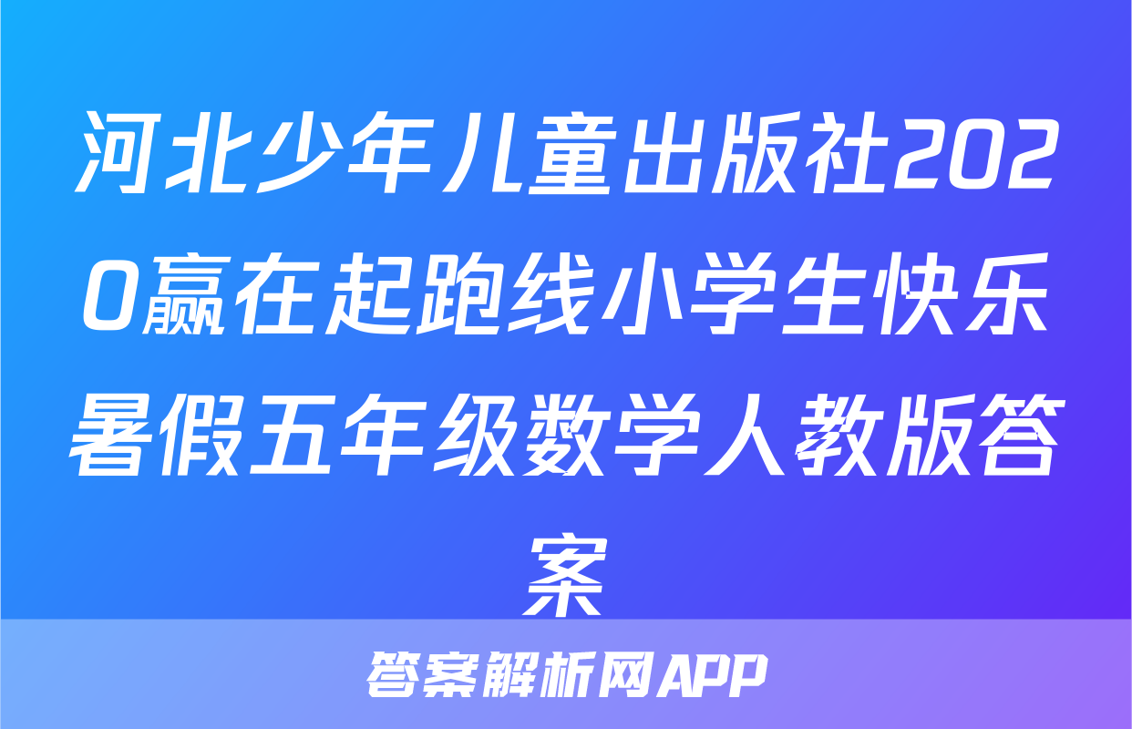 河北少年儿童出版社2020赢在起跑线小学生快乐暑假五年级数学人教版答案