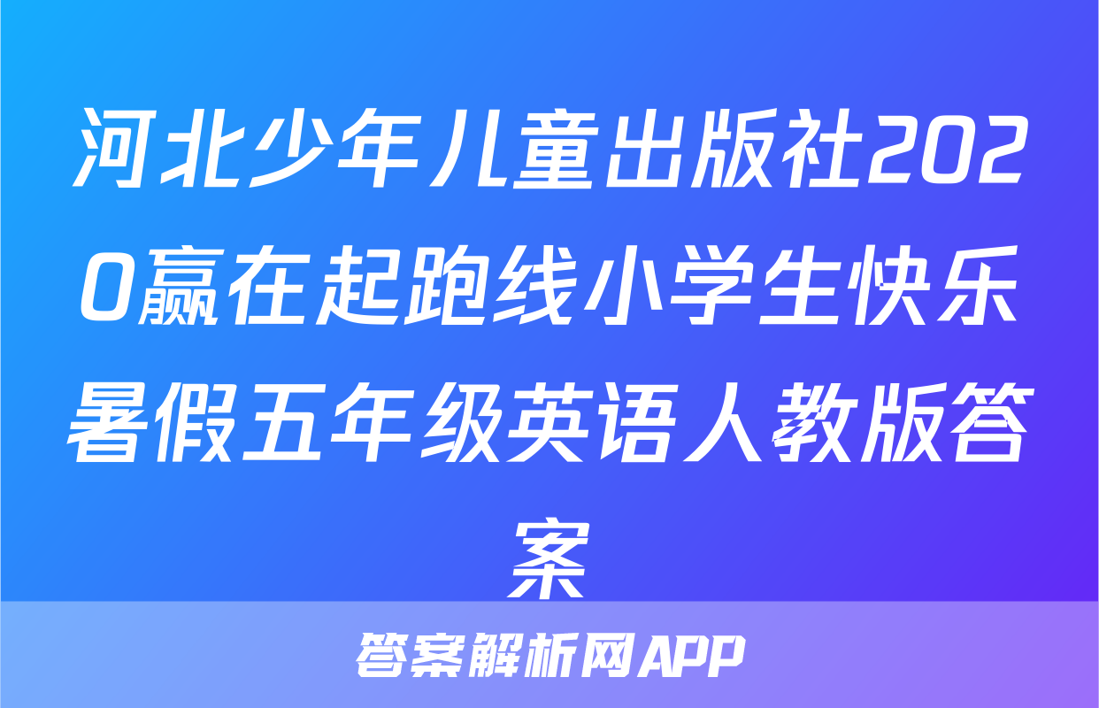 河北少年儿童出版社2020赢在起跑线小学生快乐暑假五年级英语人教版答案