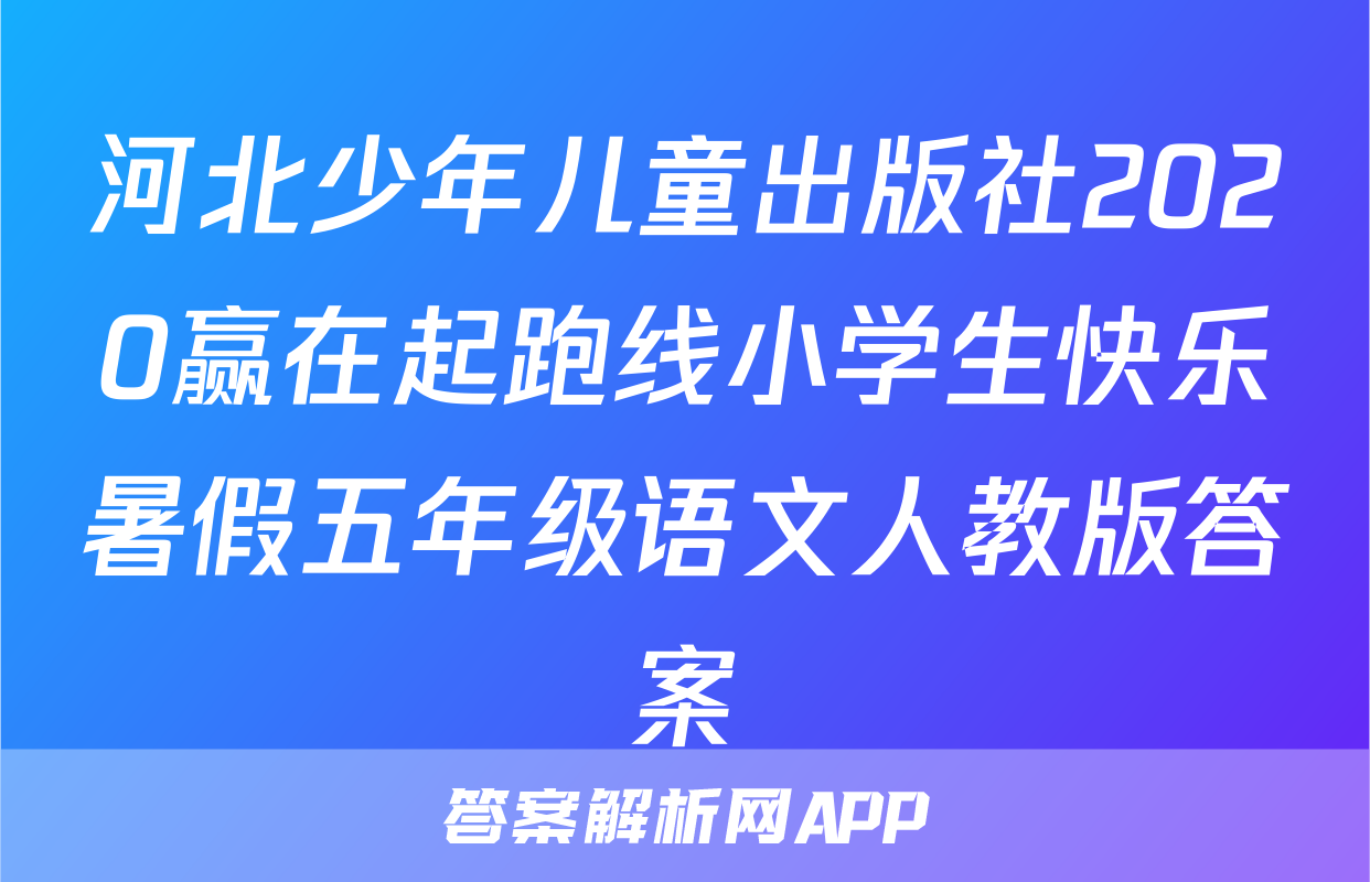 河北少年儿童出版社2020赢在起跑线小学生快乐暑假五年级语文人教版答案