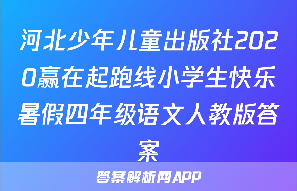 河北少年儿童出版社2020赢在起跑线小学生快乐暑假四年级语文人教版答案