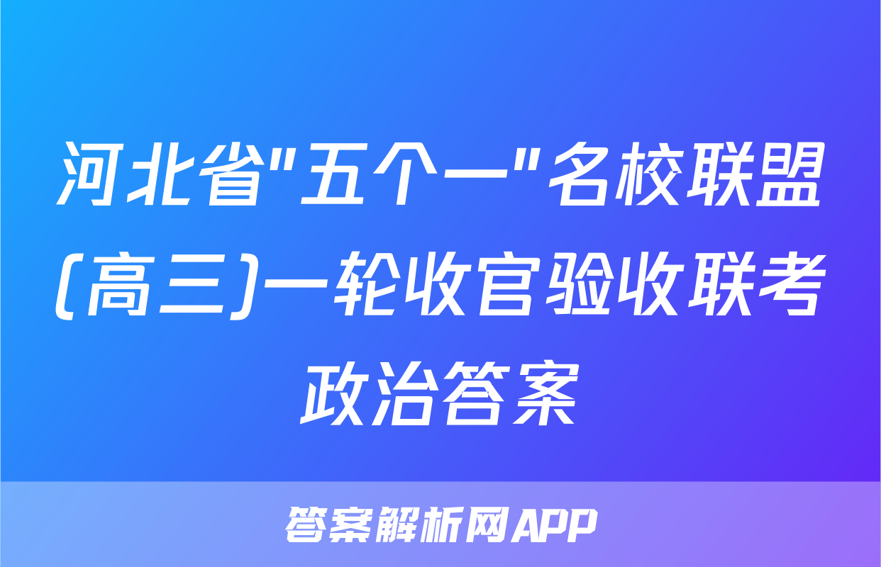 河北省"五个一"名校联盟(高三)一轮收官验收联考政治答案